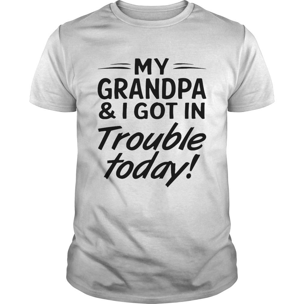 My grandpa and I got in trouble today tshirt