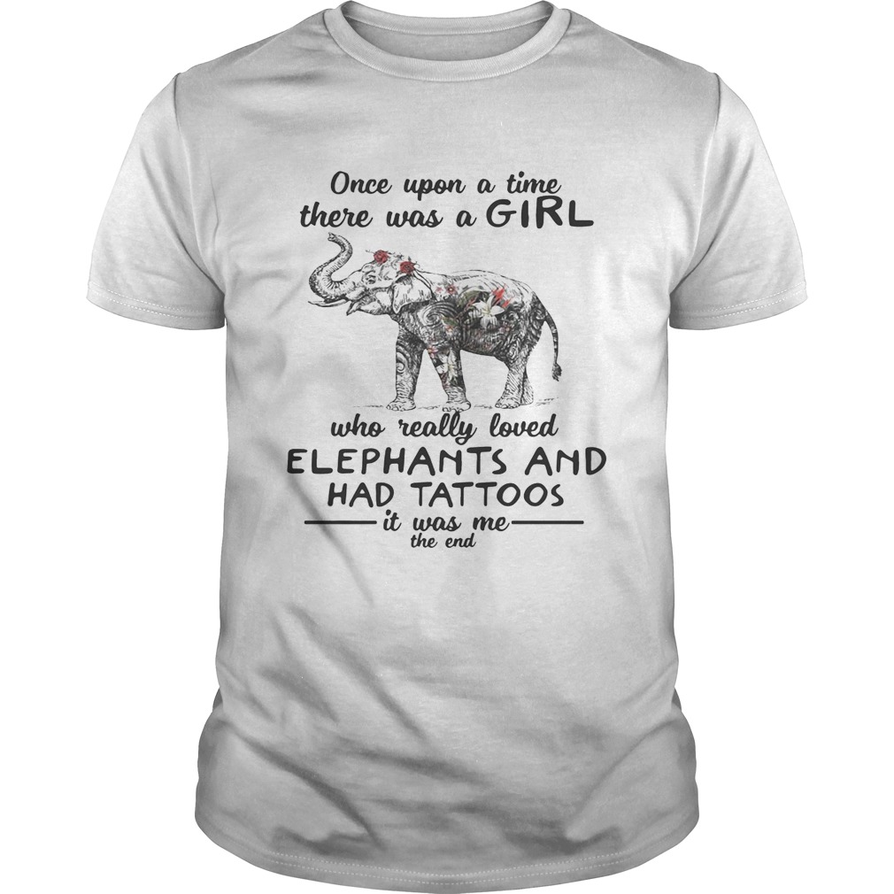 Once upon a time there was a girl who really loved elephants and had tattoos it was me the end shirt
