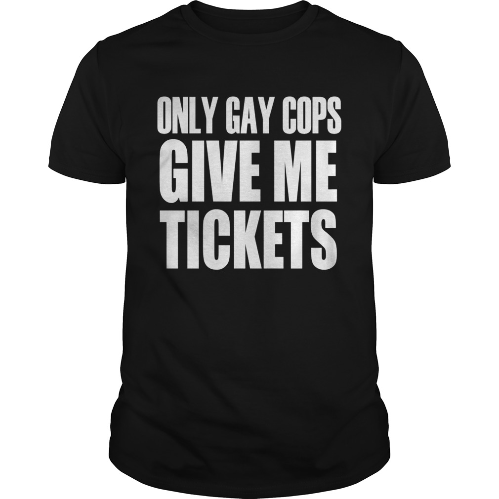 Only gay cops give me tickets tshirt
