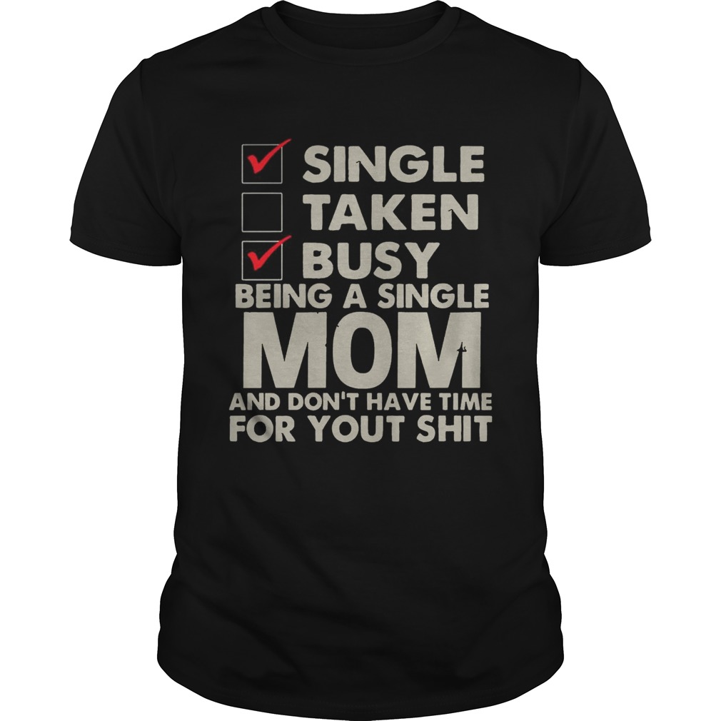 Single Taken Busy Being A Single Mom And Don’t Have Time Shirt