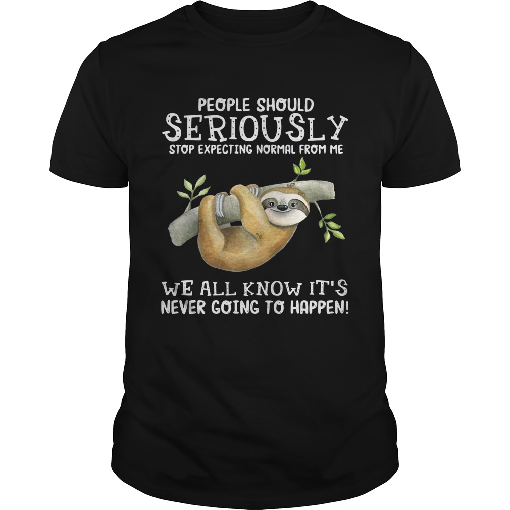 Sloth people should seriously stop expecting normal from me shirt