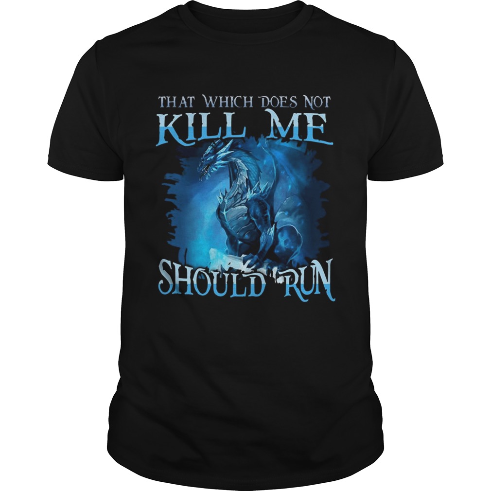 That Which Does Not Kill Me Should Run Gift TShirt For Dragon Lover shirt