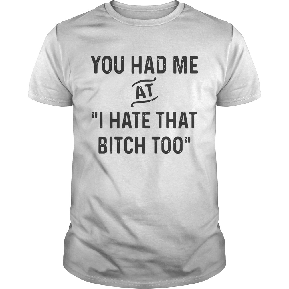 You had me that I hate that bitch too shirt