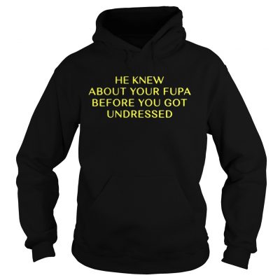 He Knew About Your Fupa Before You Undressed tshirt - Kingteeshop