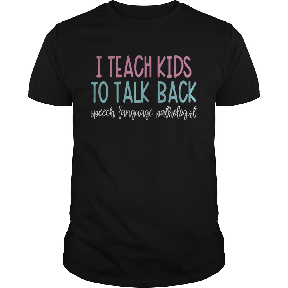 I teach kids to talk back speech language pathologist shirt