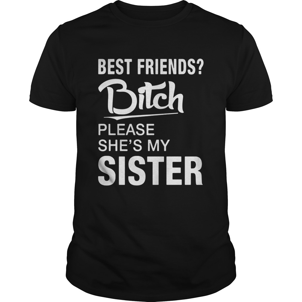 Official Best friends bitch please she’s my sister tshirt