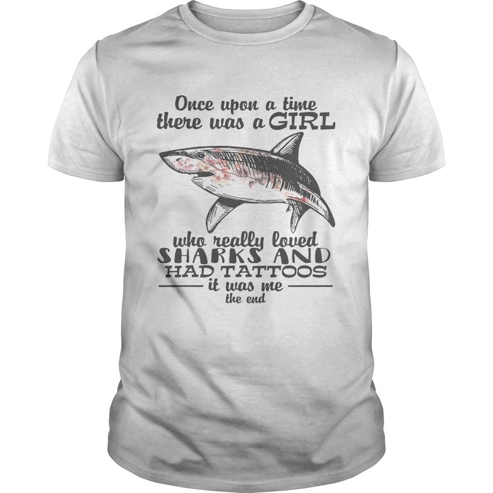 Once upon a time there was a girl who really loved sharks and had tattoos it was me the end shirt
