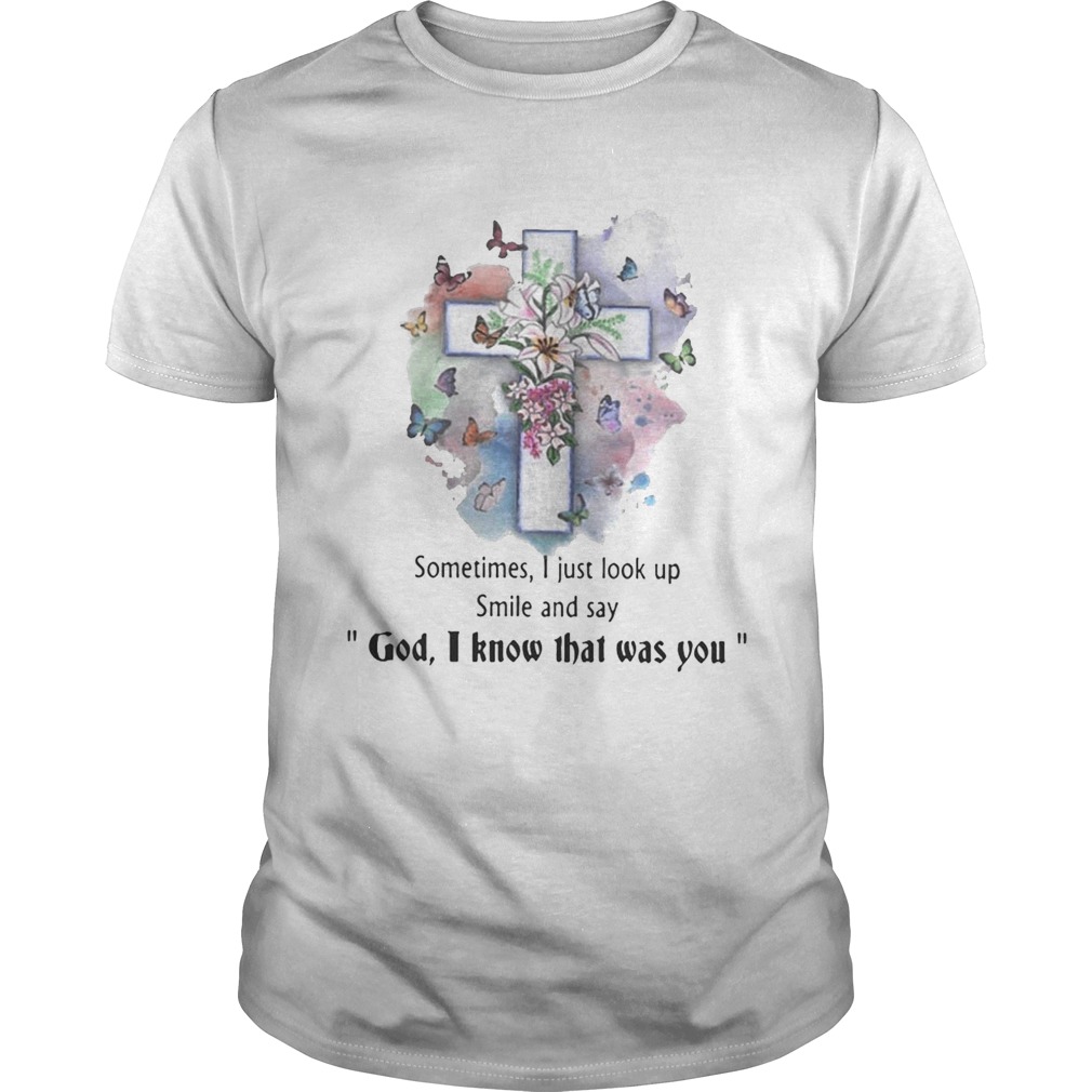 Sometimes I just look up smil and say god I know that was you shirt