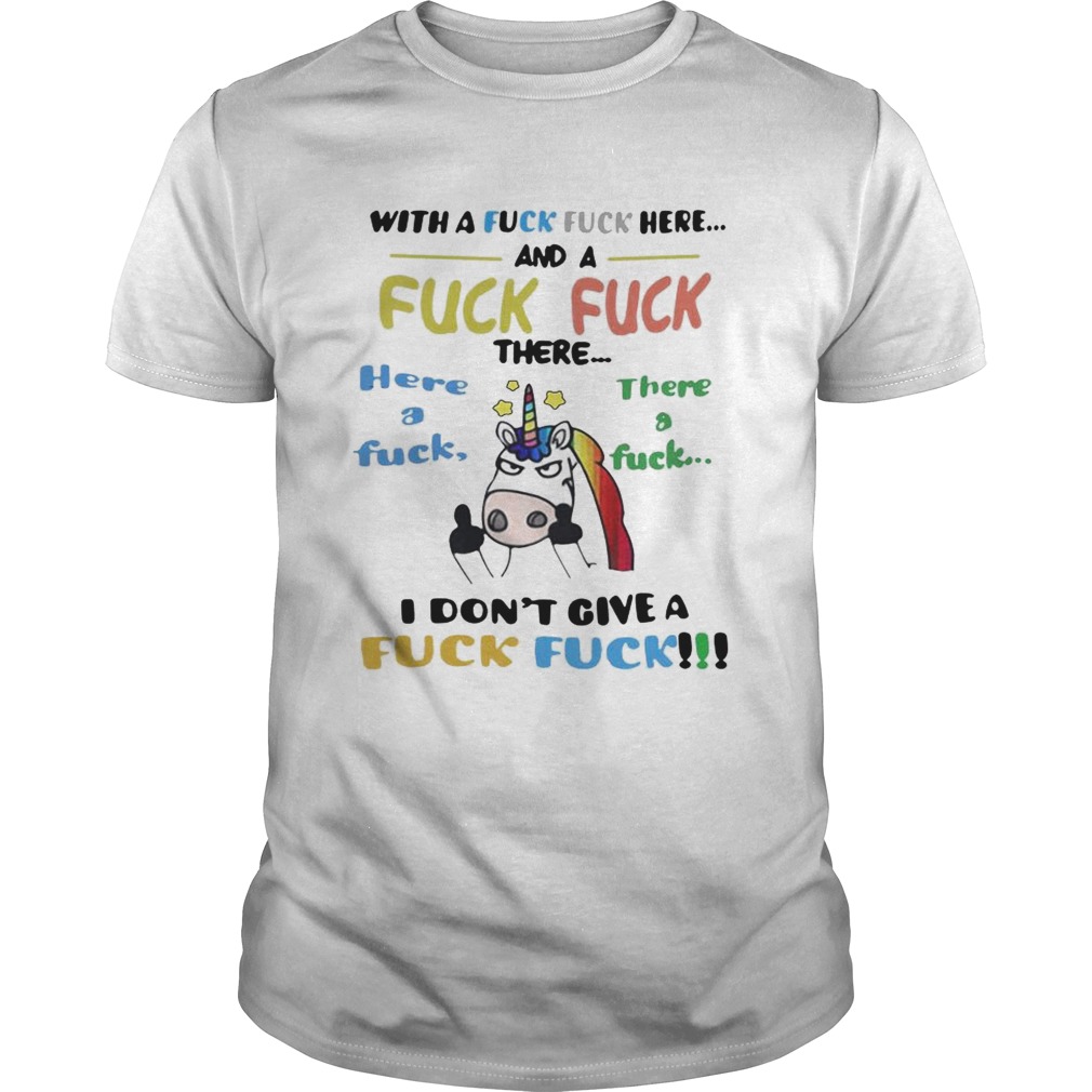 Unicorn With a fuck fuck here and fuck fuck there here a fuck shirt