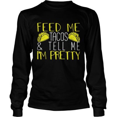 Feed me tacos and tell me Im pretty longsleeve tee