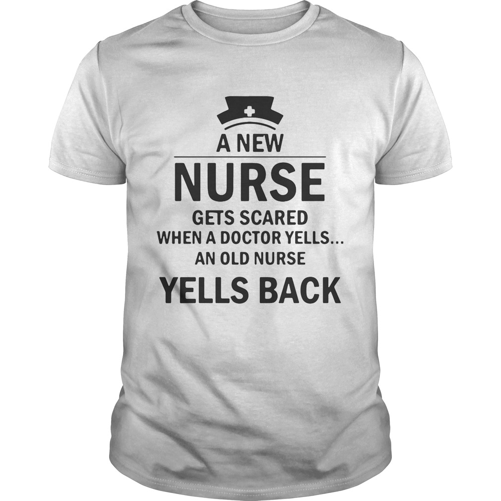 A now nurse gets scared when a doctor yells an old nurse yells back tshirt