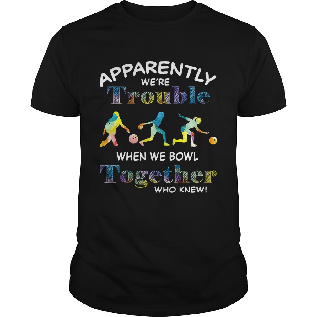 Bowling apparently we’re trouble when we bowl together who knew tshirt