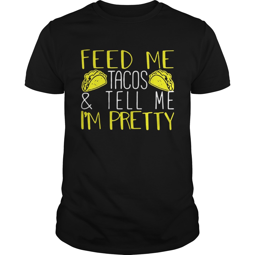 Feed me tacos and tell me I’m pretty shirt