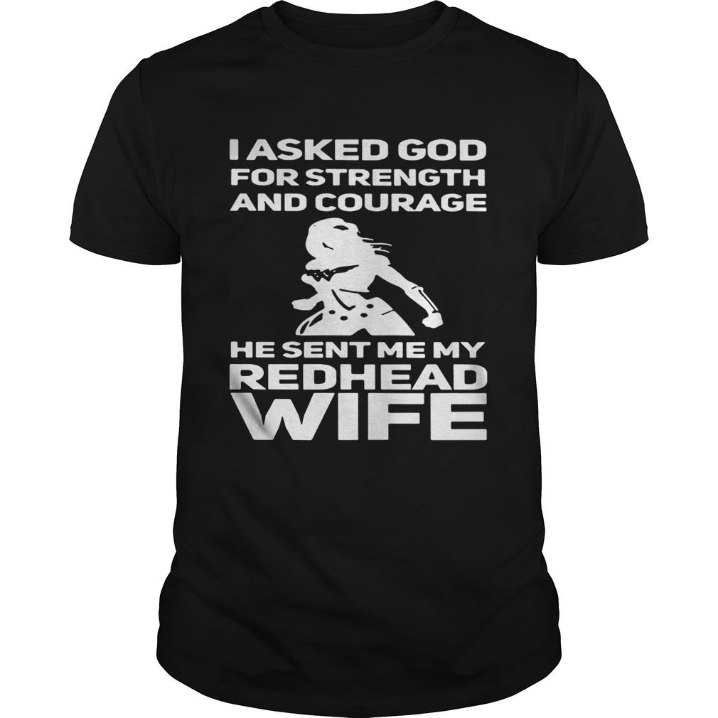 I asked God for strength and courage he sent me my redhead wife shirt