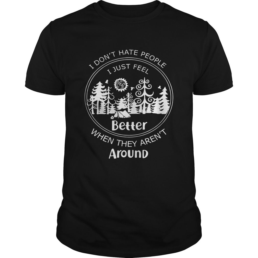 I don’t hate people I just feel better when they aren’t around tshirt