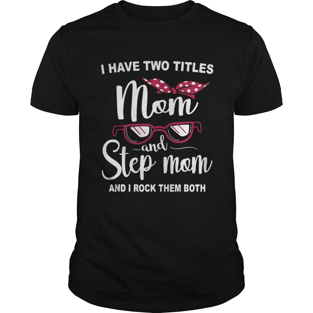 I have two titles mom and step mom and I rock them both shirt