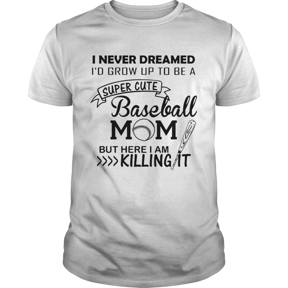 I never dreamed I’d grow up to be a super cute baseball mom but here I am killing it shirt