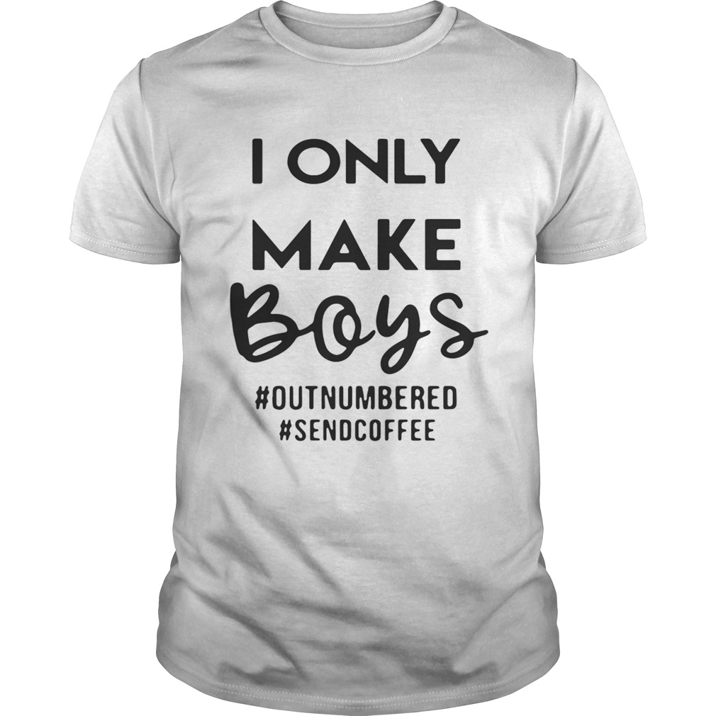I only make boys outnumbered sendcoffee tshirt