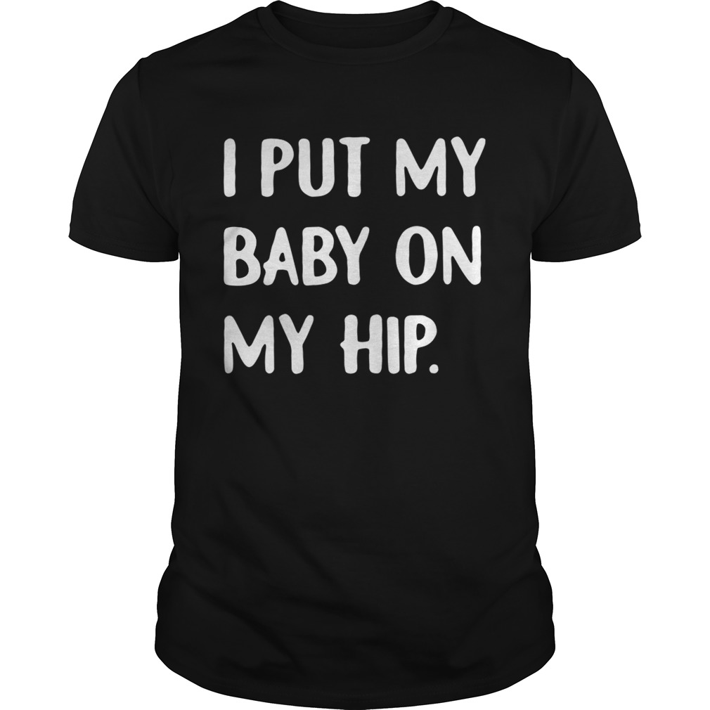 I put my baby on my hip shirt