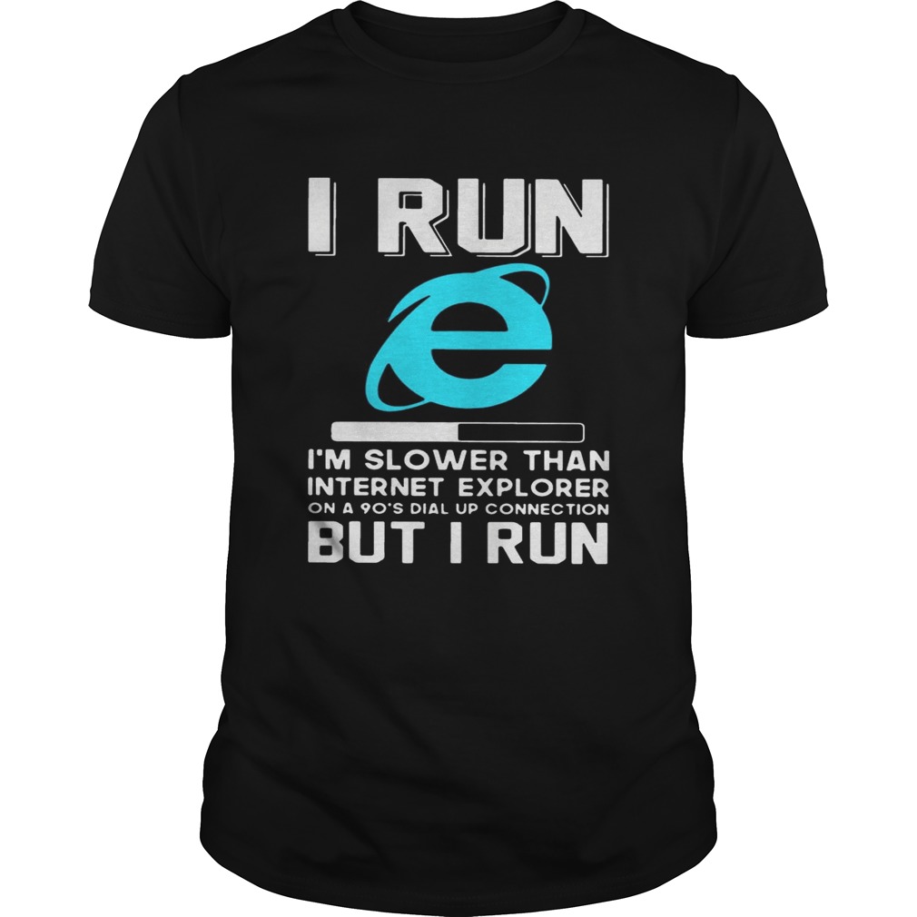 I run Im slower than internet explorer on a 90s dial up connection but I run shirt