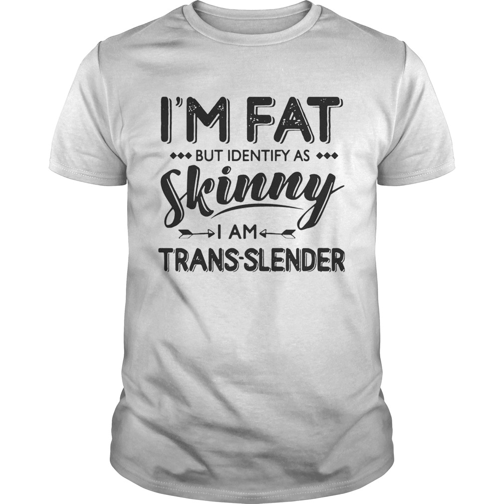 I’m Fat But Identify As Skinny I Am Trans-Lender T-shirt