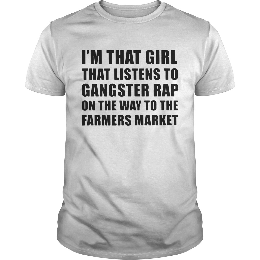 I’m that girl that listens to gangster rap on the way to the farmers market tshirt