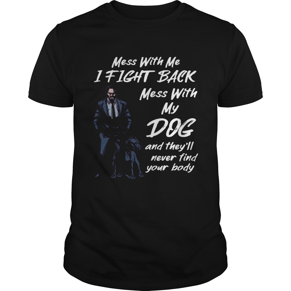John Wick Mess With My Dog They’ll Never Find Your Body T-shirt