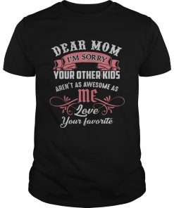 Guys Official dear mom Im sorry your other kids arent as awesome as me shirt