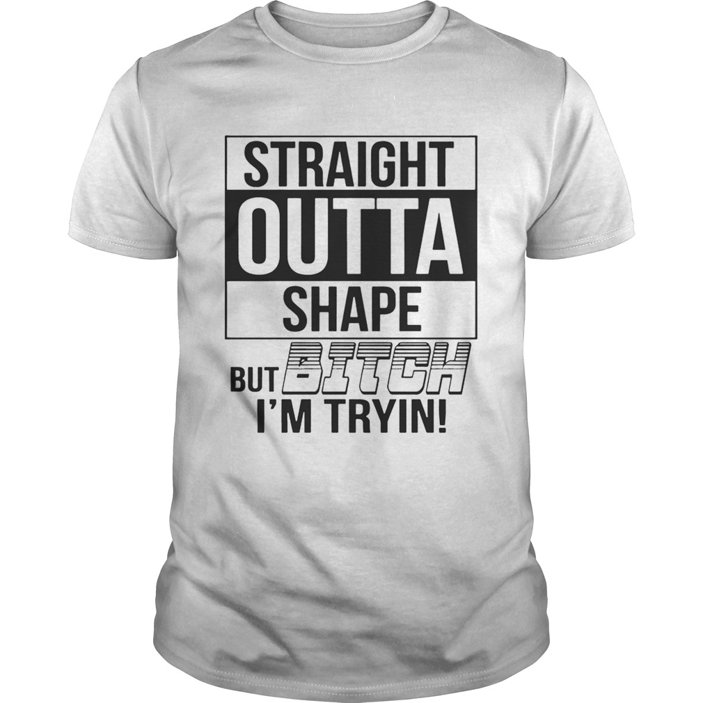 Straight Outta Shape But Bitch I’m TryinTshirt