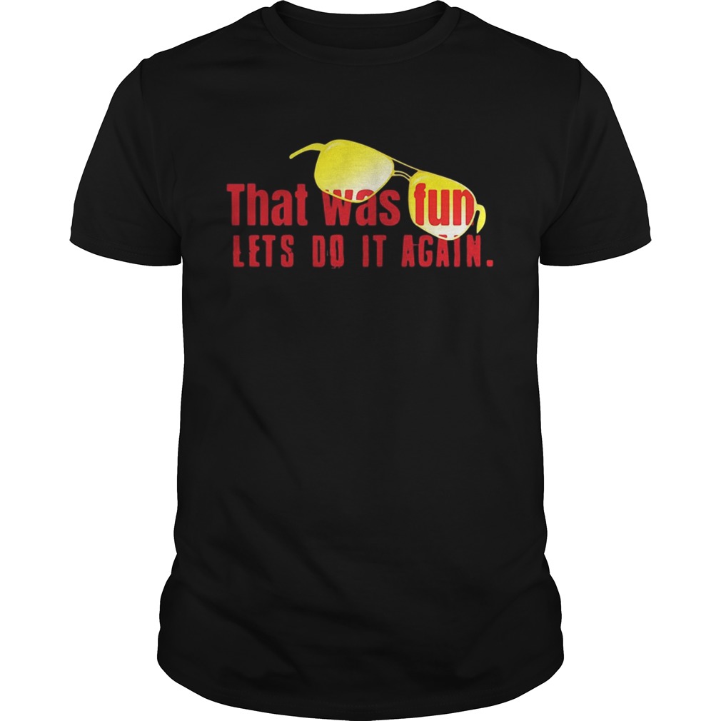 That was fun let’s do it again glasses shirt