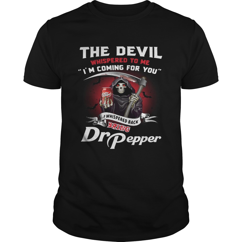 The devil whispered to me I’m coming for you I whispered back bring Dr Pepper tshirt
