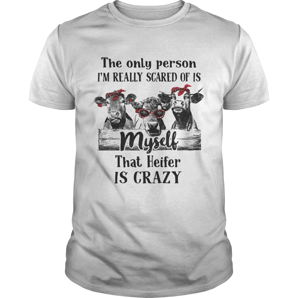 The only person I’m really scared of is myself that heifer is crazy tshirt
