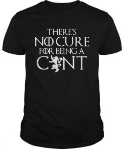Guys Theres no cure for being a cunt Game of Thrones shirt