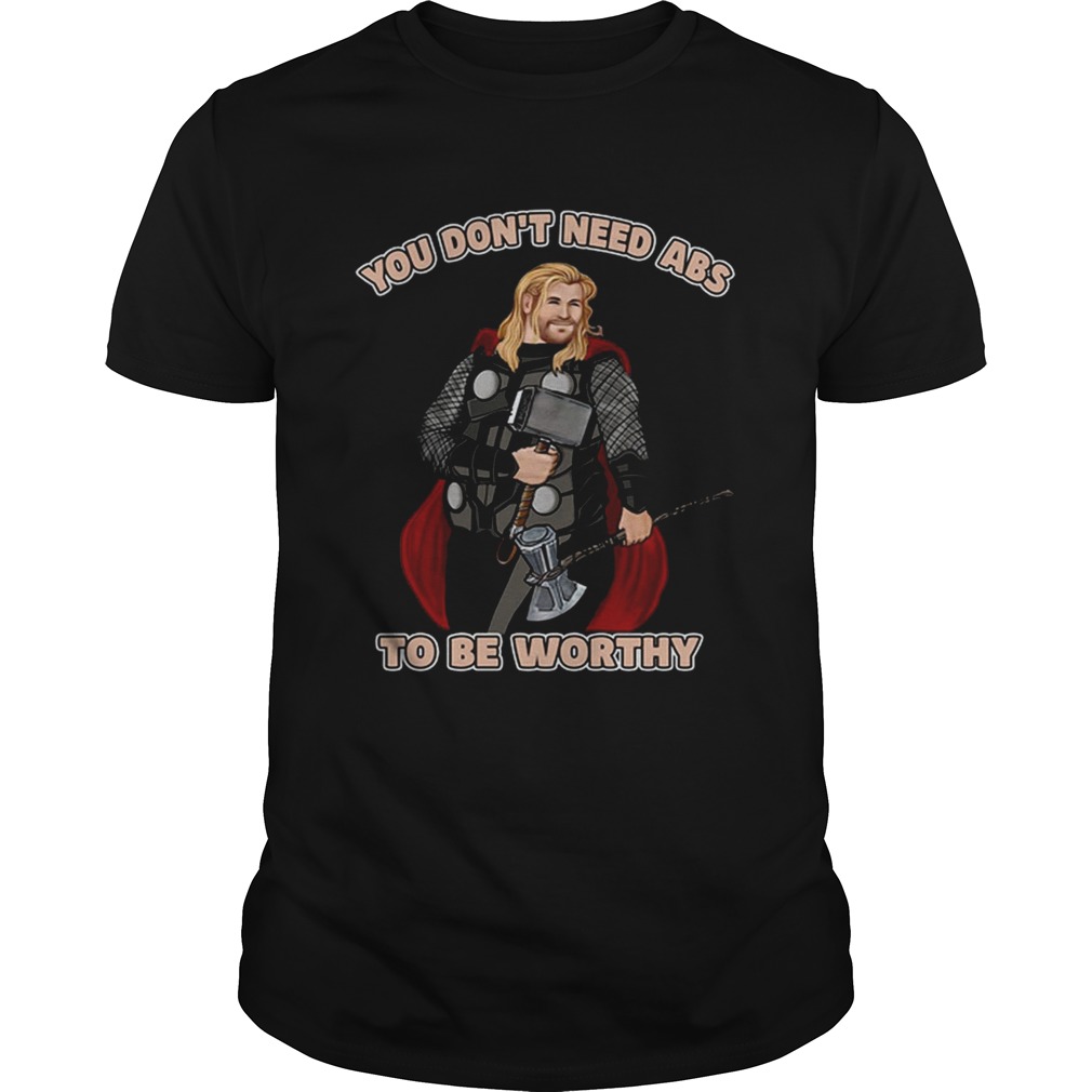 Thor you don’t need abs to be worthy shirt