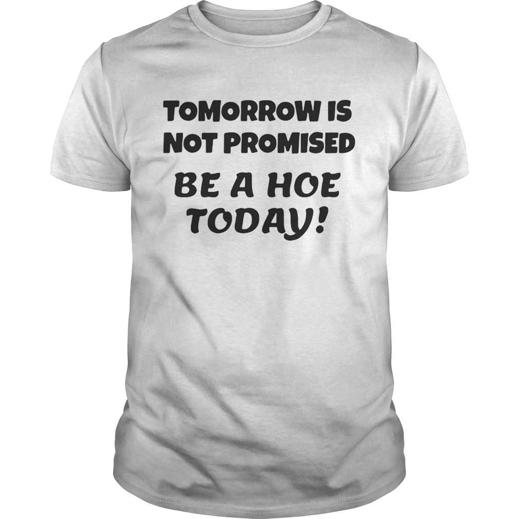 Tomorrow is not promised be a hoe today shirt