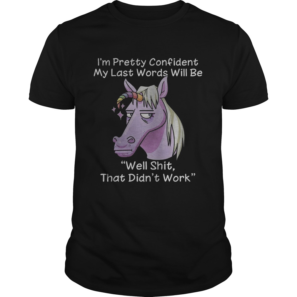 Unicorn I’m pretty confident my last words will be well shit that didn’t work shirt