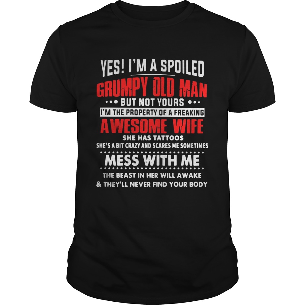 Yes I’m a spoiled Grumpy old man but not yours I’m the property of a freaking awesome wife shirt