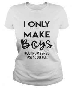 I only make boys outnumbered sendcoffee ladies tee