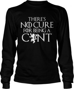 Theres no cure for being a cunt Game of Thrones longsleeve tee