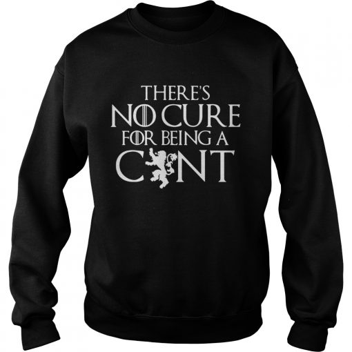 Theres no cure for being a cunt Game of Thrones sweatshirt