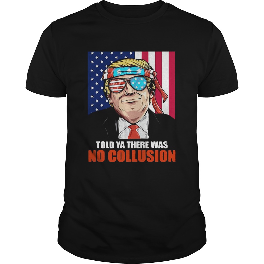 4th July independence day Trump told ya there was no collusion shirt