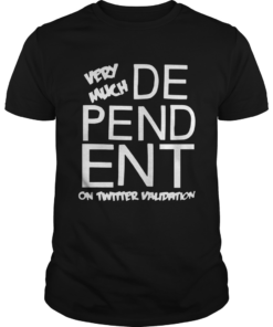Dependent Very Much On Twitter Validation Shirt Unisex