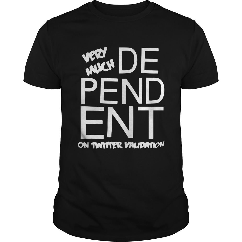 Dependent Very Much On Twitter Validation Shirt