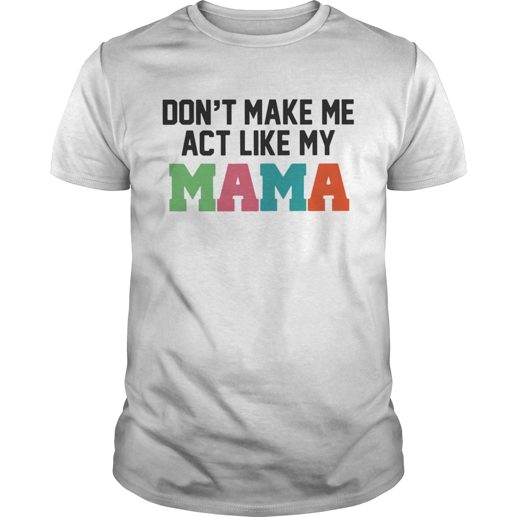 Dont make me act like my Mama shirt