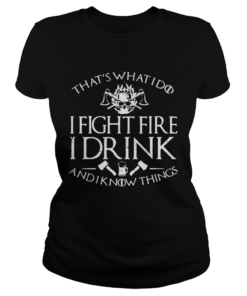 Firefighter thats whatI do I fightfire I drink and I know things  Classic Ladies