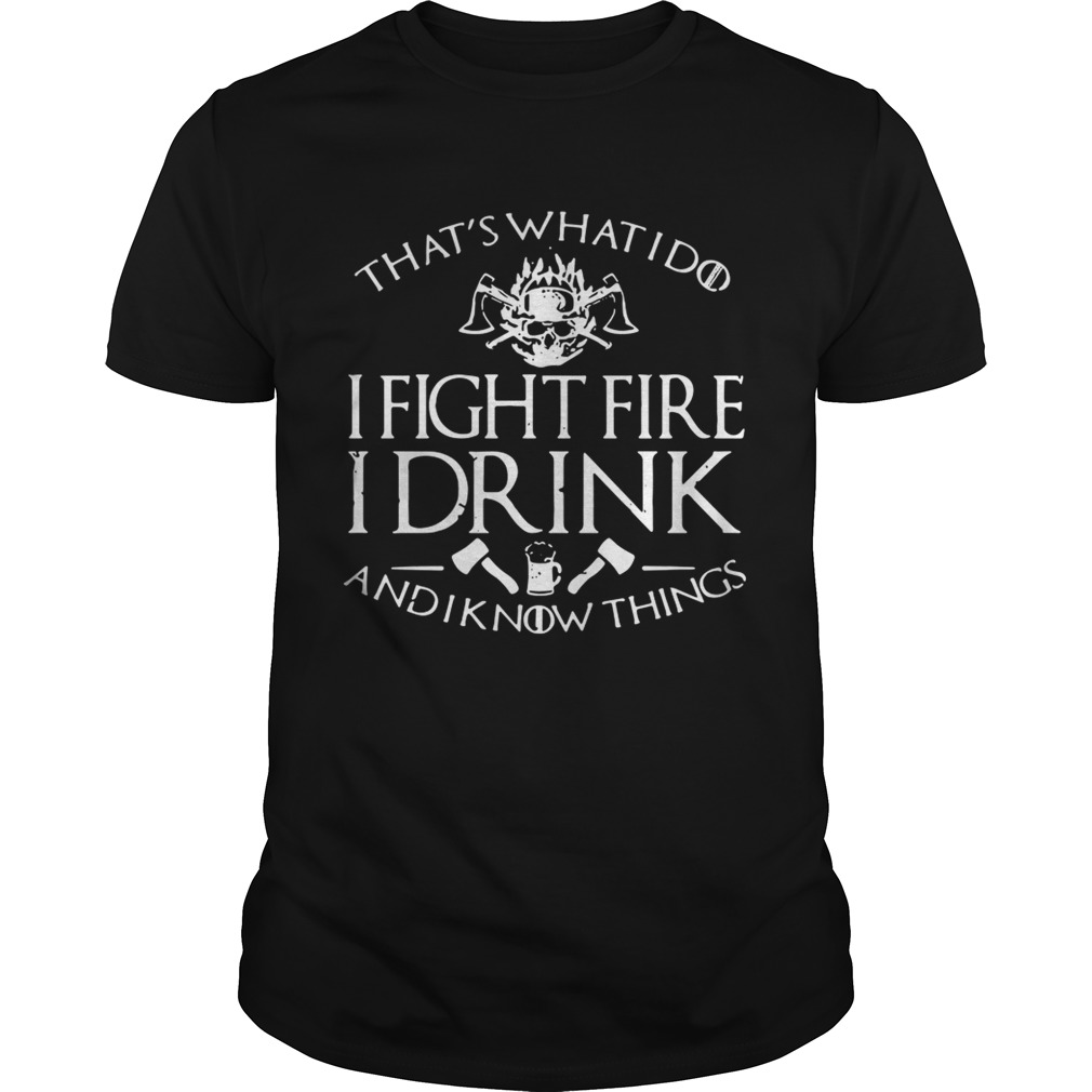 Firefighter thats whatI do I fightfire I drink and I know things shirt