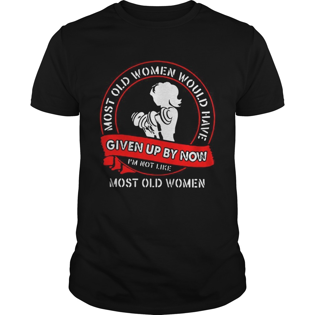Gym most old women would have given up by now Im not like most old women shirt