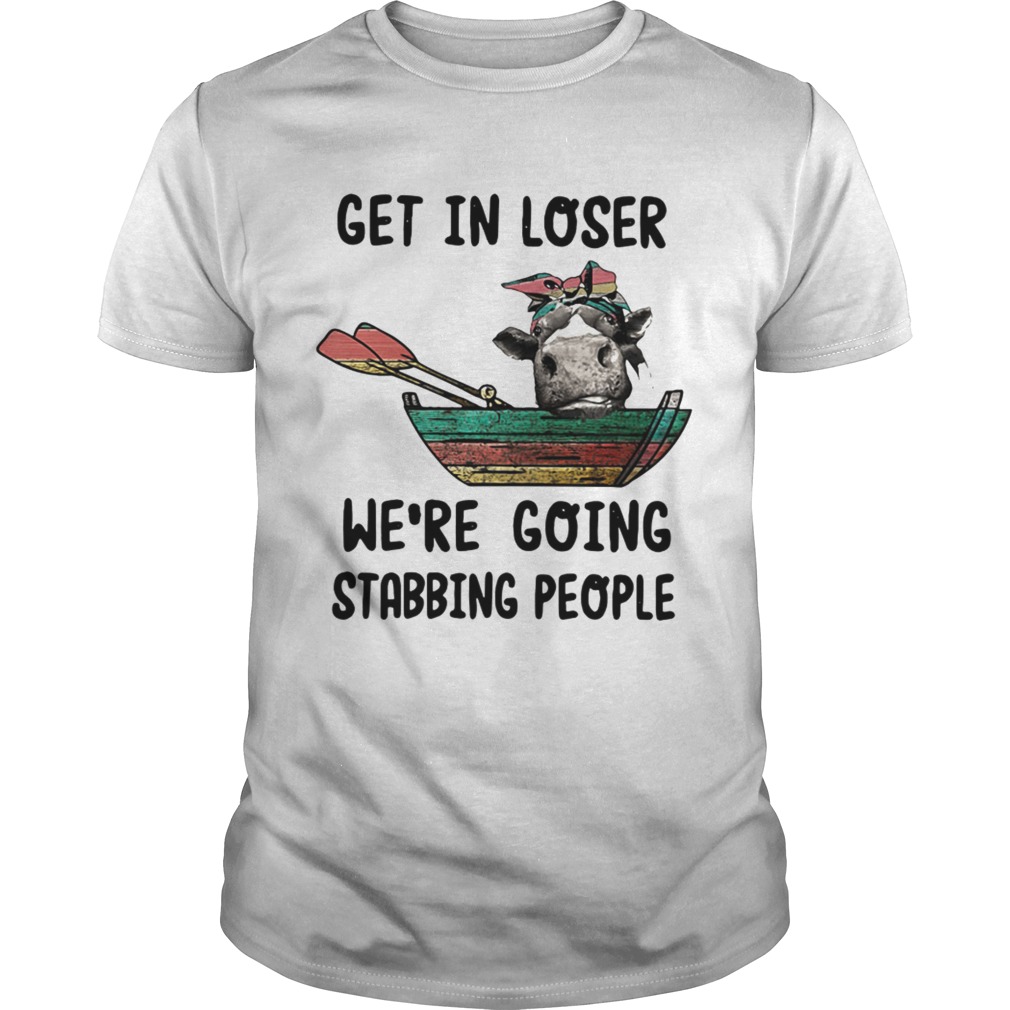Heifer get in loser were going stabbing people shirt