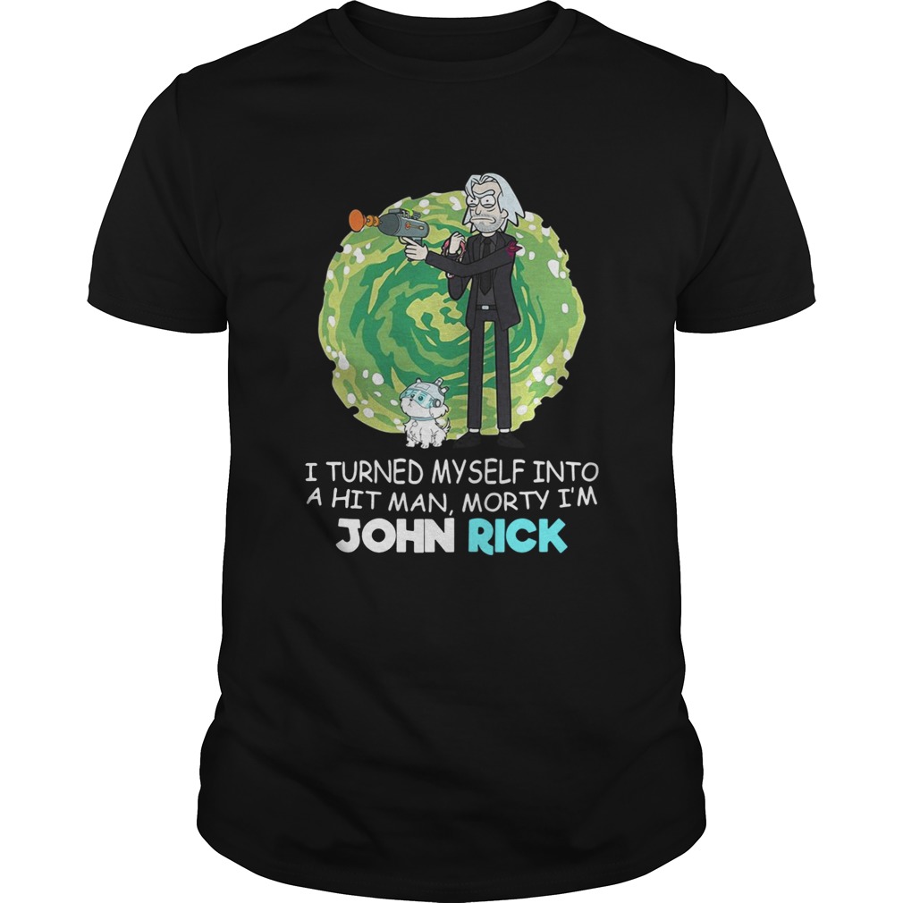 I turned myself into a hitman Morty Im John Rick shirt