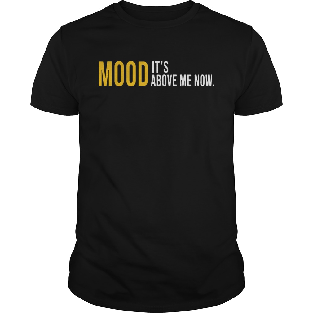 Mood Its Above Me Now Funny TShirt